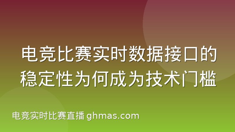 电竞比赛实时数据接口的稳定性为何成为技术门槛